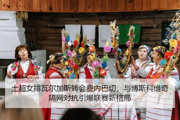 tu-chao-nv-pai-wa-er-jia-si-zhuan-hui-fei-nei-ba-qie-yu-bo-si-ke-wei-qi-ge-wang-dui-kang-yin-bao-lian-sai-xin-ge-ju-2-184.jpg