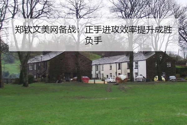 郑钦文美网备战：正手进攻效率提升成胜负手