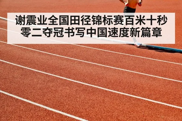 谢震业全国田径锦标赛百米十秒零二夺冠书写中国速度新篇章
