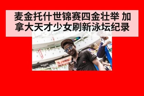麦金托什世锦赛四金壮举 加拿大天才少女刷新泳坛纪录